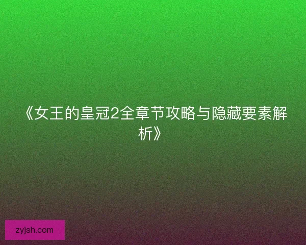 《女王的皇冠2全章节攻略与隐藏要素解析》