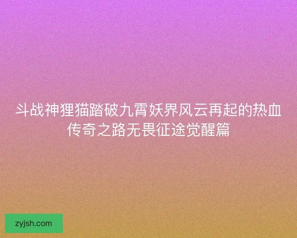 斗战神狸猫踏破九霄妖界风云再起的热血传奇之路无畏征途觉醒篇