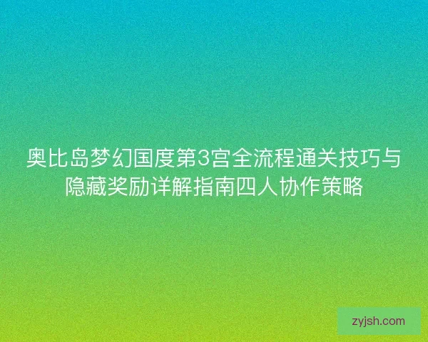 奥比岛梦幻国度第3宫全流程通关技巧与隐藏奖励详解指南四人协作策略